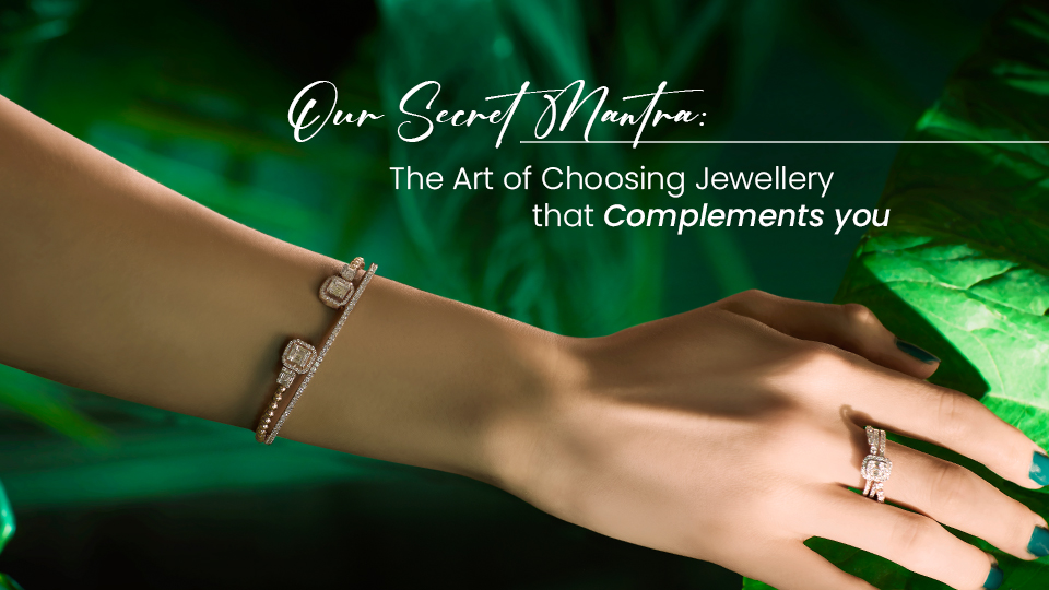 Our Secret Mantra: The Art of Choosing Jewellery That Complements YOU