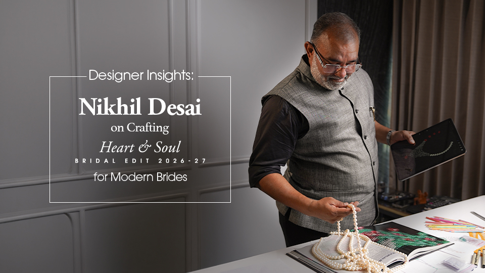 Designer Insights: Mr. Nikhil Desai on Crafting Heart & Soul for Modern Brides